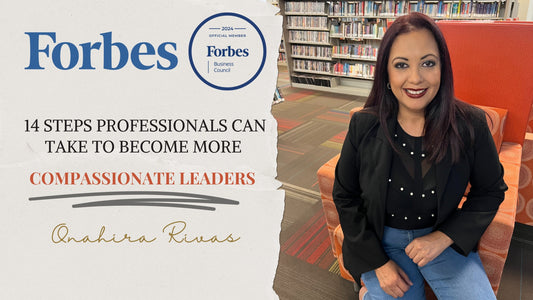 Onahira Rivas Forbes Steps Professionals Can Take To Become More Compassionate Leaders